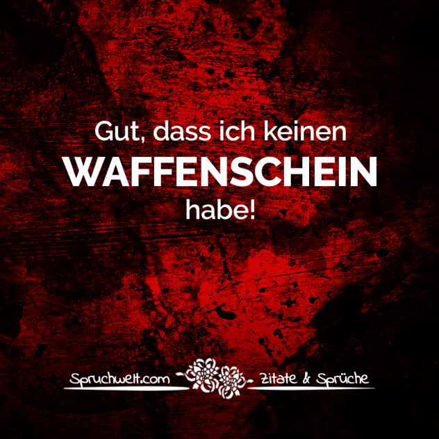 Gut, dass ich keinen Waffenschein habe! - Fun Sprüche - Lustige Spruchbilder - Witzige Zitate