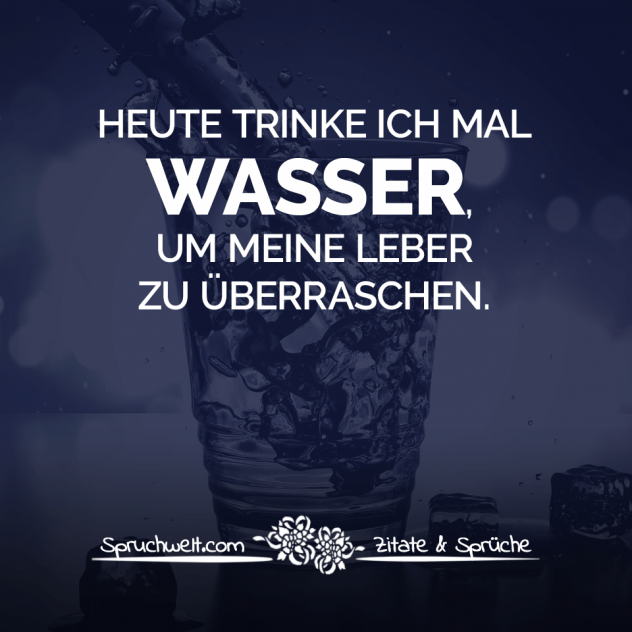 Heute trinke ich mal Wasser, um meine Leber zu überraschen. - Fun Sprüche - Lustige Spruchbilder - Witzige Zitate