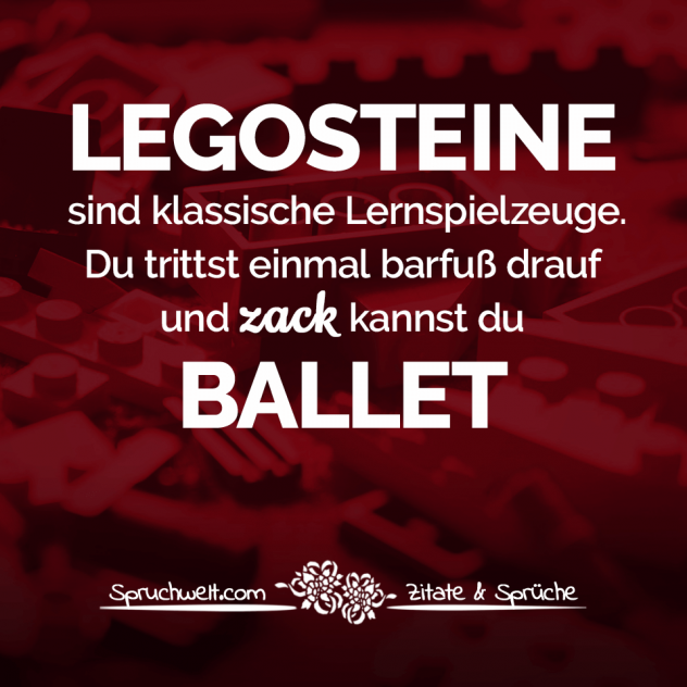 Legosteine sind klassische Lernspielzeuge. Du trittst einmal barfuß drauf und zack kannst du Ballet. - Fun Sprüche - Lustige Spruchbilder - Witzige Zitate