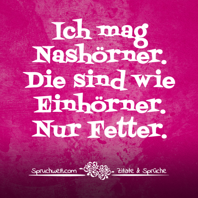 Ich mag Nashörner. Die sind wie Einhörner. Nur Fetter. - Einhorn Sprüche