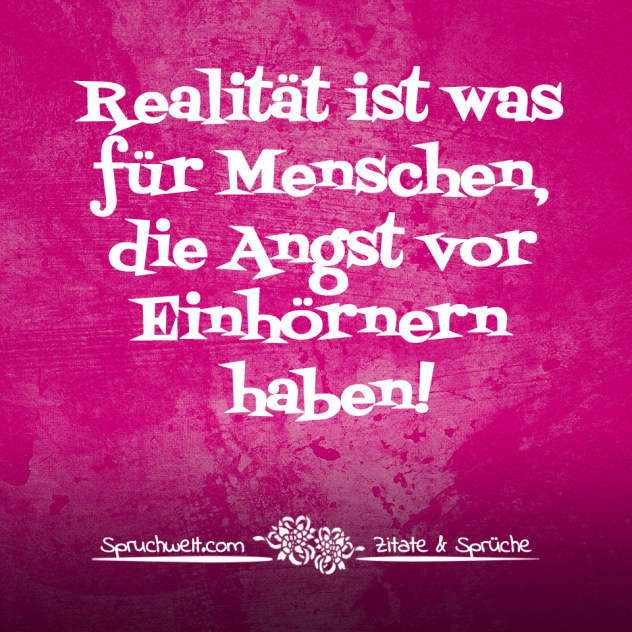 Realität ist was für Menschen, die Angst vor Einhörnern haben! - Einhorn Sprüche