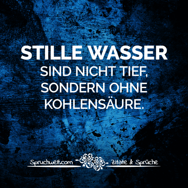 Stille Wasser sind nicht tief, sondern ohne Kohlensäure. - Schöne Sprüche & Bekannte Zitate - Spruchbilder zum Nachdenken