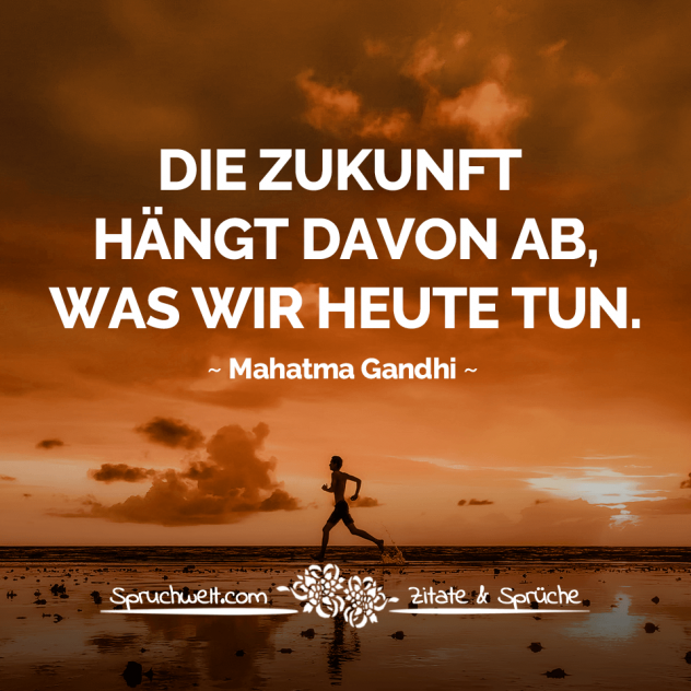 Die Zukunft hängt davon ab, was wir heute tun - Gandhi Zitate