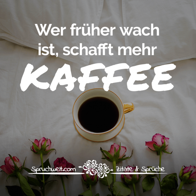 Wer früher wach ist, schafft mehr Kaffee - Witzige Kaffee Sprüche