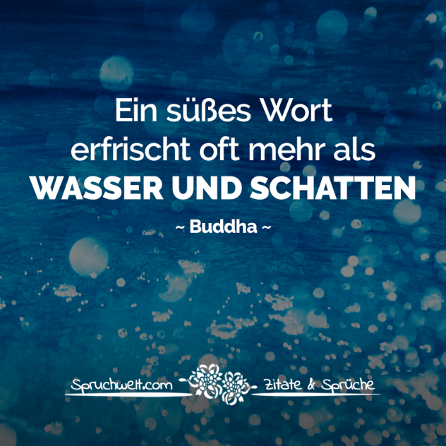 Ein süßes Wort erfrischt oft mehr als Wasser und Schatten - Buddha Zitate