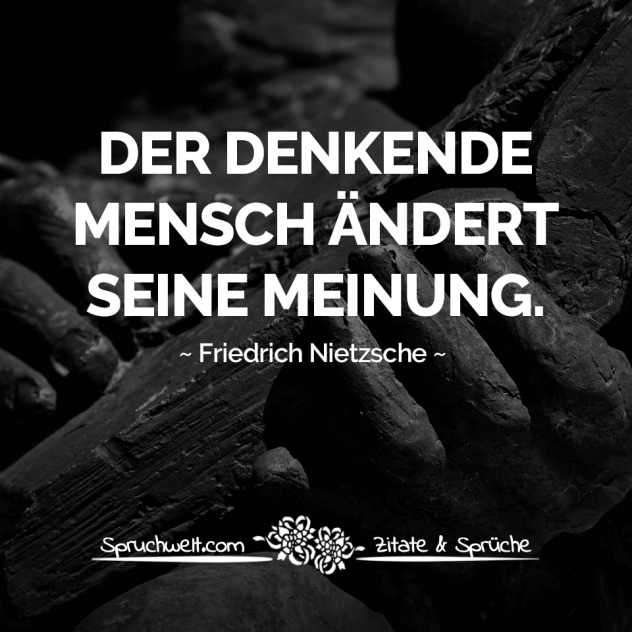 Der denkende Mensch ändert seine Meinung - Nietzsche Zitate & Aphorismen