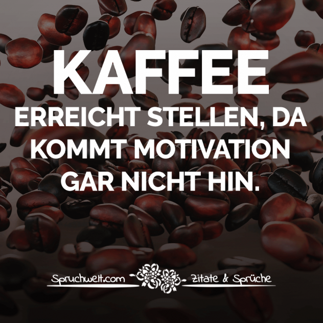 Kaffee erreicht Stellen, da kommt Motivation gar nicht hin - Lustige Kaffee Sprüche