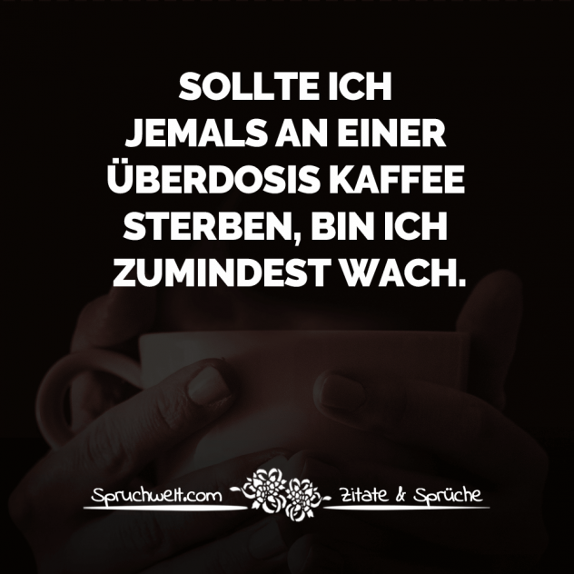 Sollte ich jemals an einer Überdosis Kaffee sterben, bin ich zumindest wach - Witzige Kaffee Sprüche