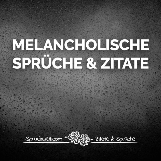 Melancholie Sprüche & melancholische Zitate - Schwermütige Gedanken