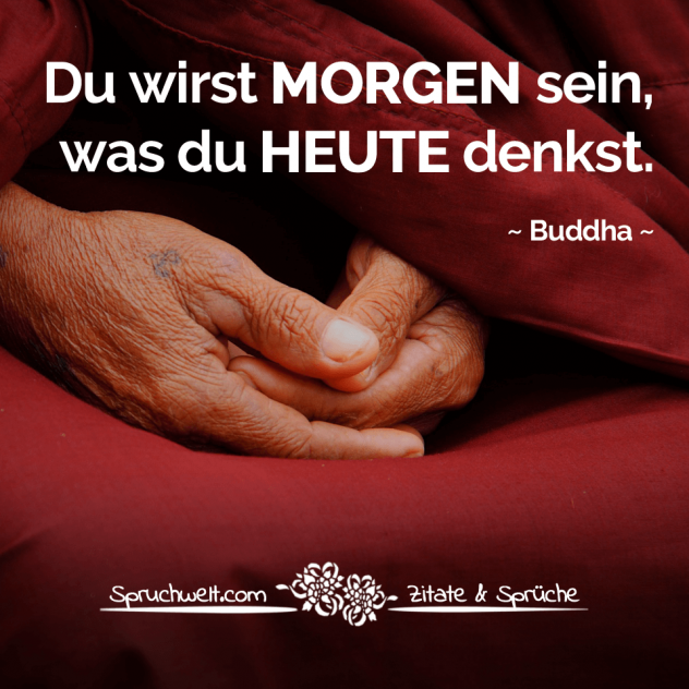 Du wirst morgen sein, was du heute denkst - Buddha Zitate & Weisheiten