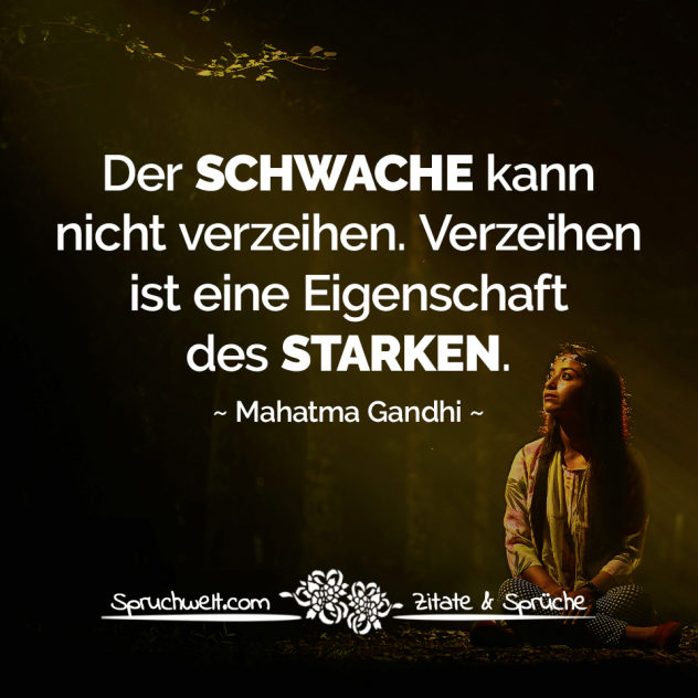 Der Schwache kann nicht verzeihen. Verzeihen ist eine Eigenschaft des Starken - Mahatma Gandhi Zitat