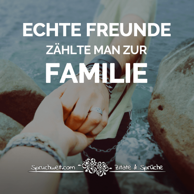 Echte Freunde zählt man zur Familie - Familien Sprüche