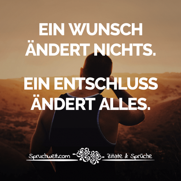 Ein Wunsch ändert nichts. Ein Entschluss ändert alles - Motivierende Sprüche