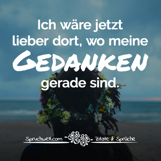 Ich wäre jetzt lieber dort, wo meine Gedanken gerade sind - Positive Gedanken, Sprüche & Zitate die Kraft geben