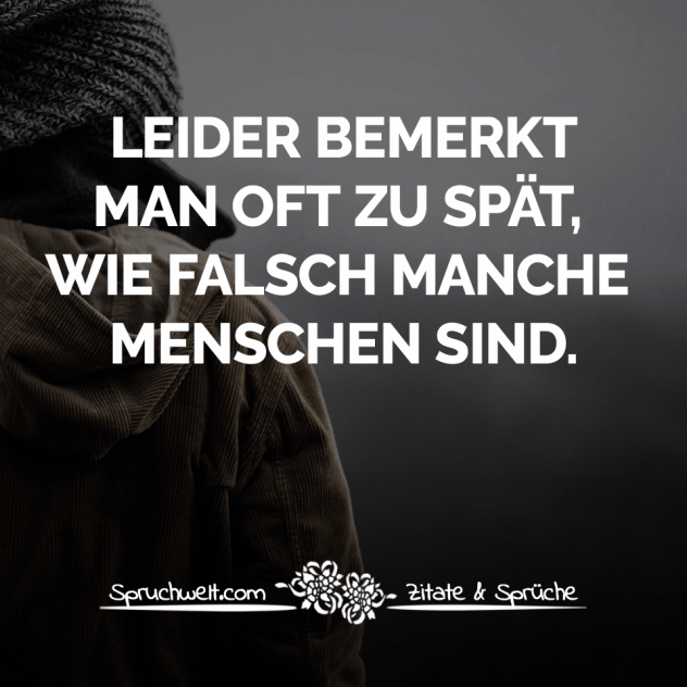 Leider bemerkt man oft zu spät, wie falsch manche Menschen sind - Herzschmerz-Sprüche & Liebeskummer Zitate