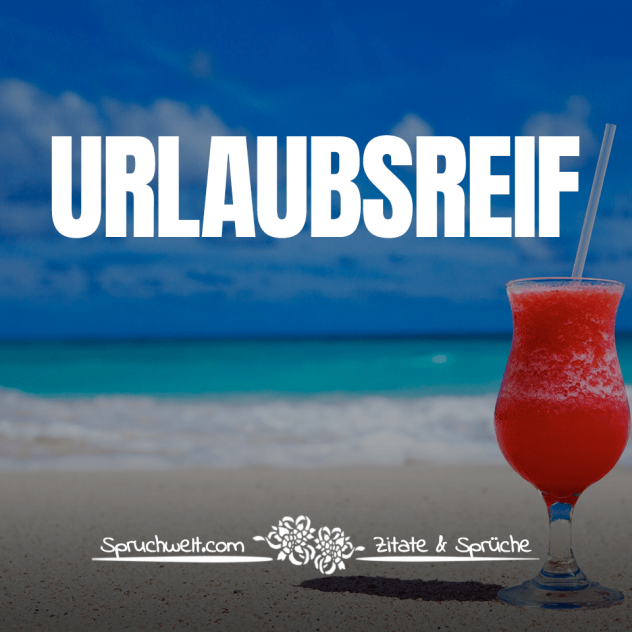 Urlaubsreif - Sprüche über das Reisen, Fernweh, Urlaub und Reisezitate