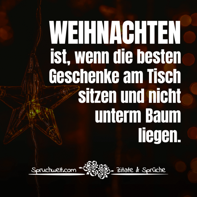 Weihnachten ist, wenn die besten Geschenke am Tisch sitzen und nicht unterm Baum liegen - Schöne Weihnachtssprüche