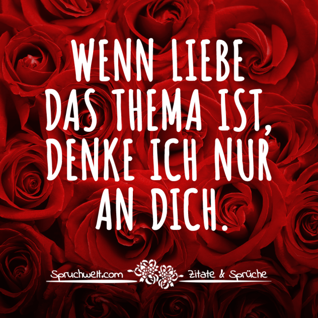 Wenn Liebe das Thema ist, denke ich nur an dich - Liebessprüche