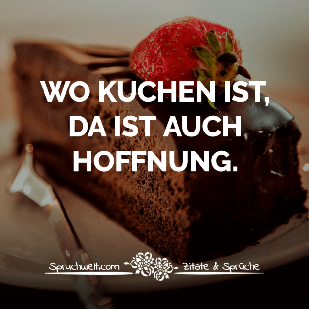 Wo Kuchen ist, da ist auch Hoffnung - Witzige Sprüche