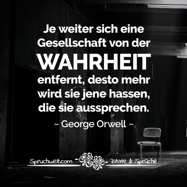 Je weiter sich eine Gesellschaft von der Wahrheit entfernt, desto mehr wird sie jene hassen, die sie aussprechen - George Orwell Zitat