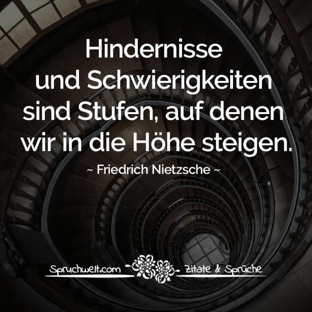 Hindernisse und Schwierigkeiten sind Stufen, auf denen wir in die Höhe steigen - Nietzsche Zitate & Aphorismen