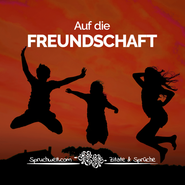 Auf die Freundschaft - Freundschaft: Schöne Zitate  & Sprüche über echte Freunde