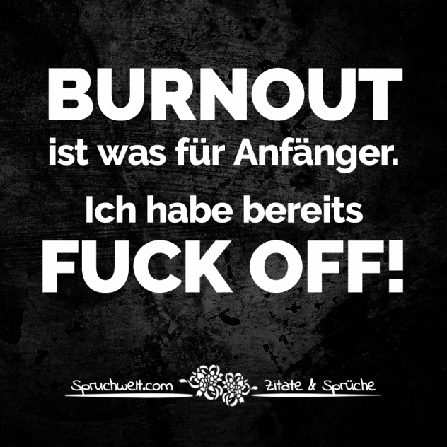 BURNOUT ist was für Anfänger. Ich habe bereits FUCK OFF! - Fun Sprüche - Lustige Spruchbilder - Witzige Zitate