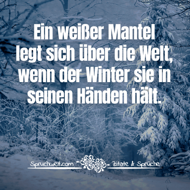 Ein weißer Mantel legt sich über die Welt, wenn der Winter sie in seinen Händen hält - Kurze Wintersprüche & winterliche Zitate