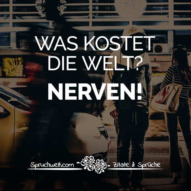 Was kostet die Welt? Nerven! - Fun Sprüche - Lustige Spruchbilder - Witzige Zitate