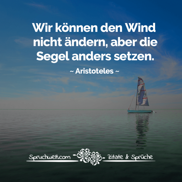 Wir können den Wind nicht ändern, aber die Segel anders setzen - Aristoteles Zitate