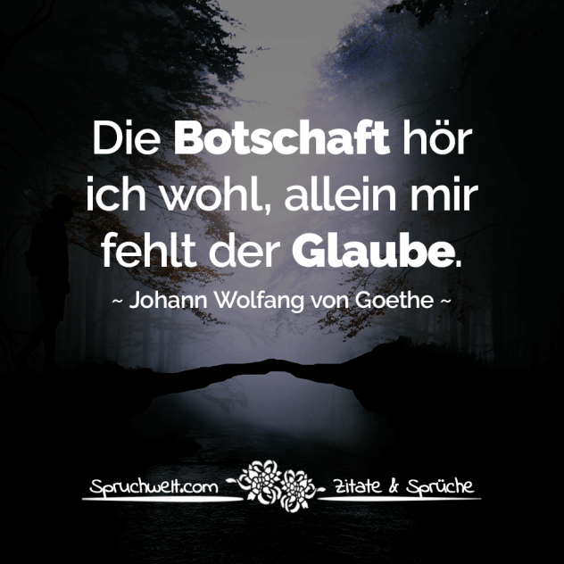 Die Botschaft hör ich wohl, allein mir fehlt der Glaube - Goethe Zitate