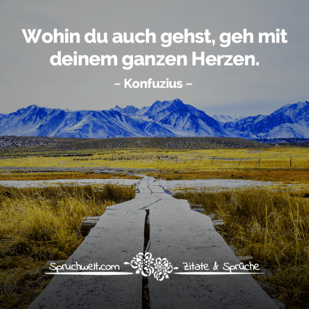 Wohin du auch gehst, geh mit deinem ganzen Herzen - Konfuzius Zitate