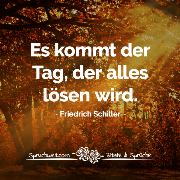 Es kommt der Tag, der alles lösen wird - Schiller Zitate & Aphorismen