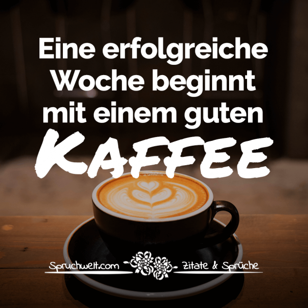 Eine erfolgreiche Woche beginnt mit einem guten Kaffee - Schöne Kaffee Sprüche