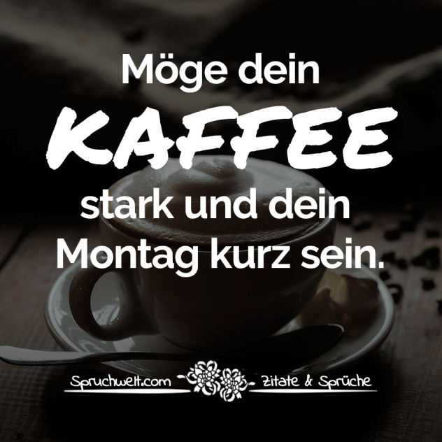 Möge dein Kaffee stark und dein Montag kurz sein - Lustige Kaffee Sprüche