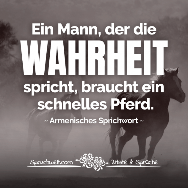 Ein Mann, der die Wahrheit spricht, braucht ein schnelles Pferd. - Armenisches Sprichwort