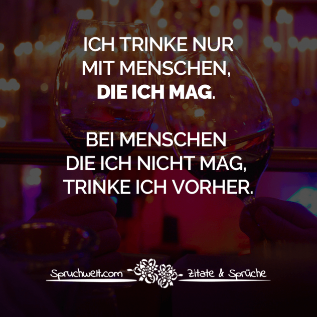 Ich trinke nur mit Menschen, die ich mag. Bei Menschen die ich nicht mag, trinke ich vorher. - Freundschaft: Schöne Zitate  & Sprüche über echte Freunde