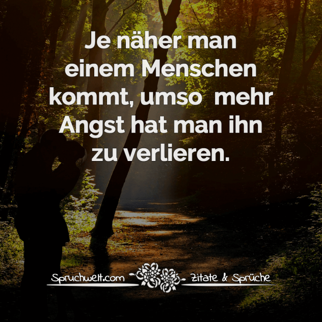 Je näher man einem Menschen kommt umso mehr Angst hat man ihn zu verlieren - Freundschaft: Schöne Zitate  & Sprüche über echte Freunde