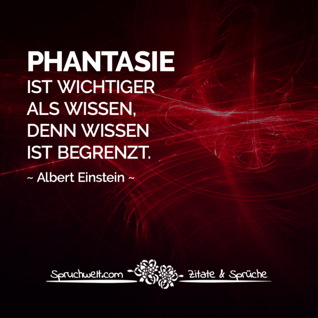 Phantasie ist wichtiger als Wissen, denn Wissen ist begrenzt - Albert Einstein Zitate