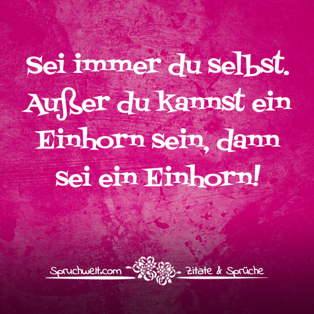 Sei immer du selbst. Außer du kannst ein Einhorn sein, dann sei ein Einhorn! - Einhorn Sprüche