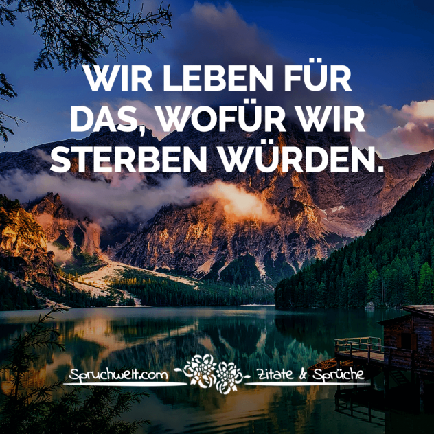 Wir leben für das, wofür wir sterben würden - Positive Gedanken, Sprüche & Zitate die Kraft geben