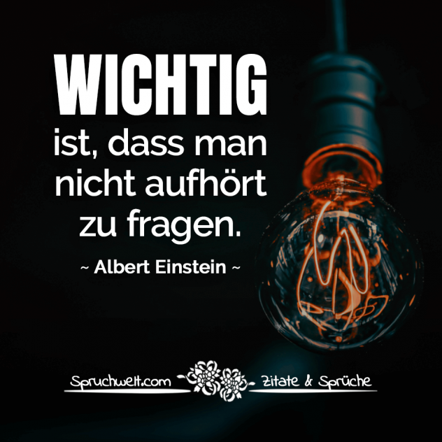 Wichtig ist, dass man nicht aufhört zu fragen - Albert Einstein Zitate