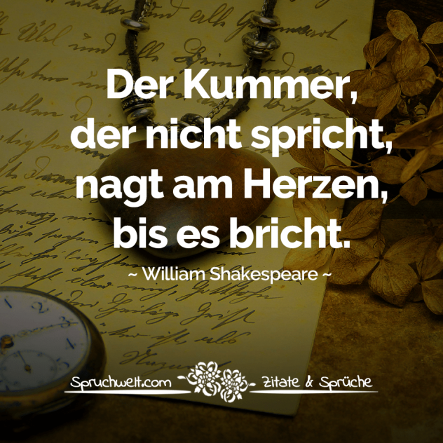 Der Kummer, der nicht spricht, nagt am Herzen, bis es bricht - William Shakespeare Zitate