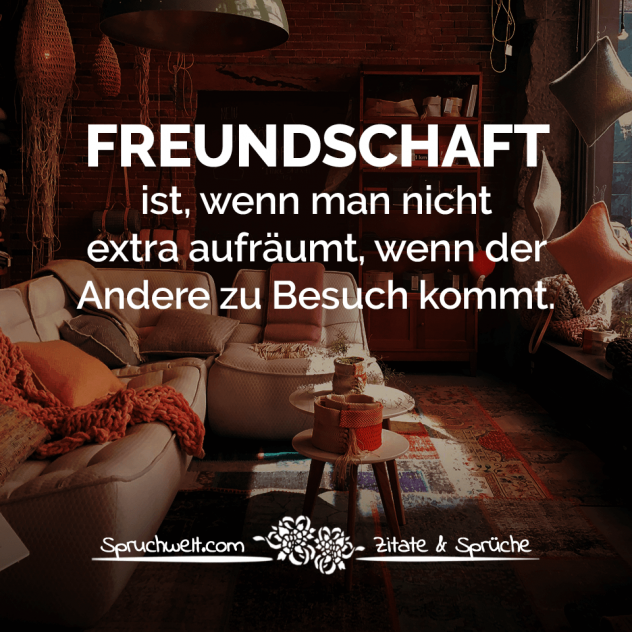 Freundschaft ist, wenn man nicht extra aufräumt, wenn der Andere zu Besuch kommt. - Freundschaft: Schöne Zitate  & Sprüche über echte Freunde