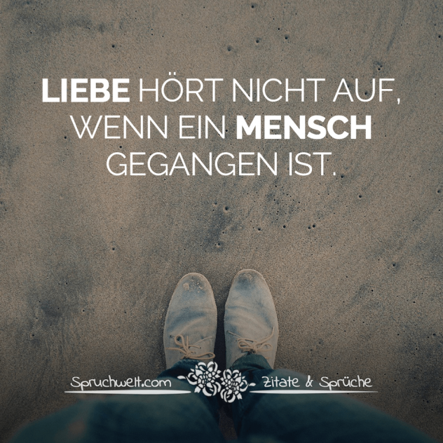 Liebe hört nicht auf, wenn ein Mensch gegangen ist - Schöne Sprüche & Bekannte Zitate - Spruchbilder zum Nachdenken