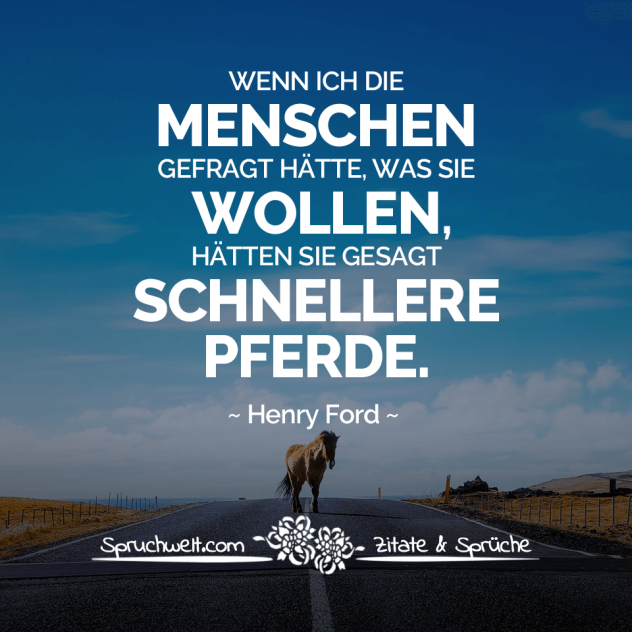 Wenn ich die Menschen gefragt hätte, was sie wollen, hätten sie gesagt schnellere Pferde - Henry Ford Zitate