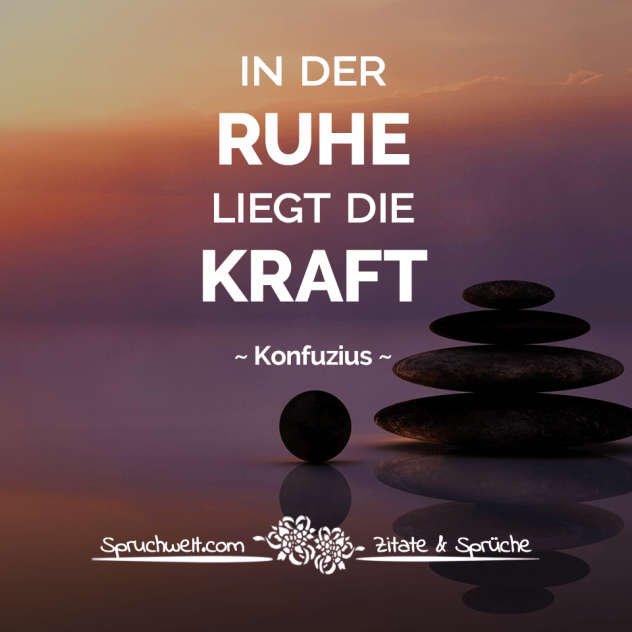 In der Ruhe liegt die Kraft - Konfuzius Zitate