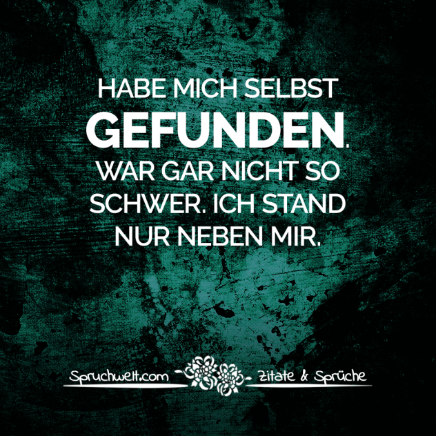 Habe mich selbst gefunden. War gar nicht so schwer. Ich stand nur neben mir. - Schöne Sprüche & Bekannte Zitate - Spruchbilder zum Nachdenken