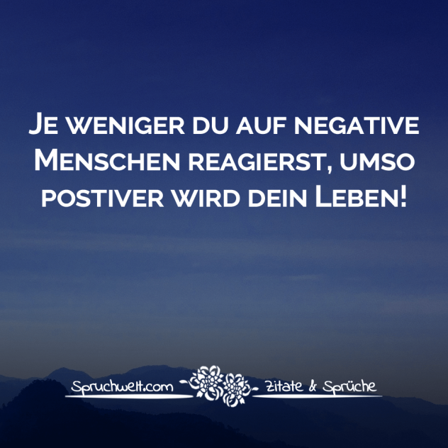 Je weniger du auf negative Menschen reagierst, umso positiver wird dein Leben! - Selbstbewusste Sprüche & Lebensweisheiten