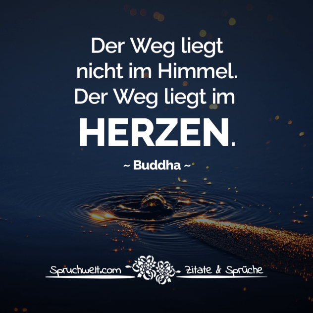 Der Weg liegt nicht im Himmel. Der Weg liegt im Herzen. - Buddha Zitate